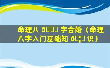 命理八 🐕 字合婚（命理八字入门基础知 🦟 识）